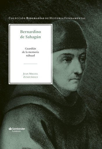 Portada de Bernardino de Sahagún: Guardián de la memoria náhuatl – Juan Miguel Zunzunegui
